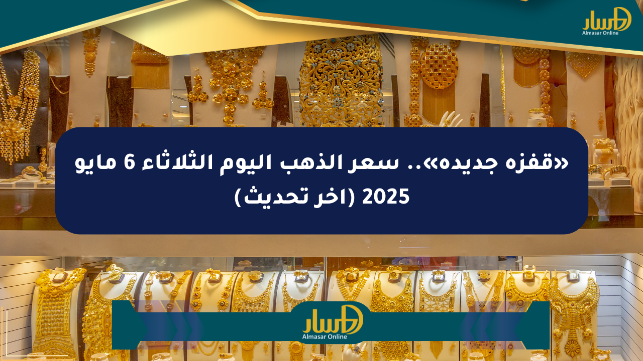 «قفزة جديدة».. سعر الذهب اليوم الثلاثاء 6 مايو 2025 (آخر تحديث)